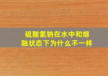 硫酸氢钠在水中和熔融状态下为什么不一样