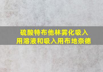 硫酸特布他林雾化吸入用溶液和吸入用布地奈德