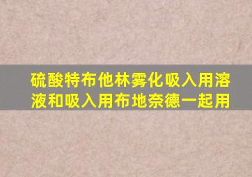 硫酸特布他林雾化吸入用溶液和吸入用布地奈德一起用