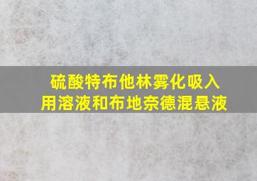 硫酸特布他林雾化吸入用溶液和布地奈德混悬液