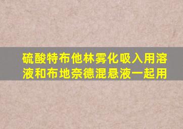 硫酸特布他林雾化吸入用溶液和布地奈德混悬液一起用