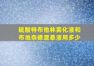 硫酸特布他林雾化液和布地奈德混悬液用多少