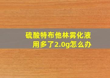 硫酸特布他林雾化液用多了2.0g怎么办