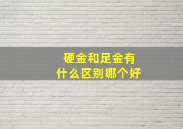 硬金和足金有什么区别哪个好