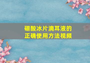 硼酸冰片滴耳液的正确使用方法视频