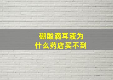 硼酸滴耳液为什么药店买不到