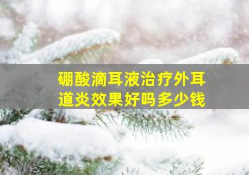 硼酸滴耳液治疗外耳道炎效果好吗多少钱