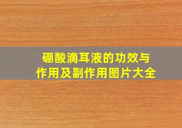 硼酸滴耳液的功效与作用及副作用图片大全