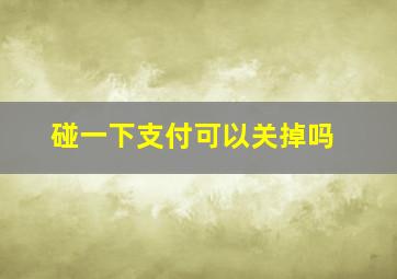 碰一下支付可以关掉吗