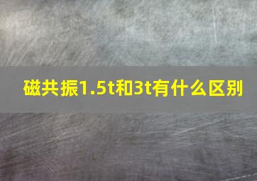 磁共振1.5t和3t有什么区别