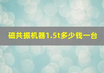 磁共振机器1.5t多少钱一台