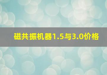 磁共振机器1.5与3.0价格