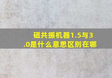 磁共振机器1.5与3.0是什么意思区别在哪