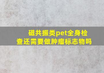 磁共振类pet全身检查还需要做肿瘤标志物吗