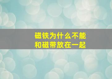 磁铁为什么不能和磁带放在一起