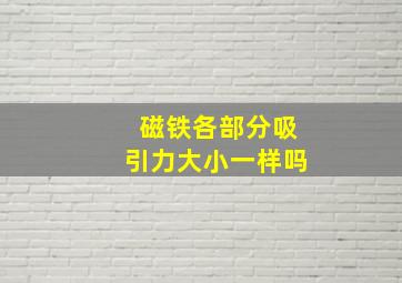 磁铁各部分吸引力大小一样吗