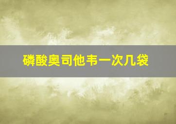 磷酸奥司他韦一次几袋