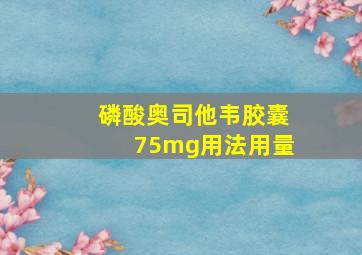 磷酸奥司他韦胶囊75mg用法用量