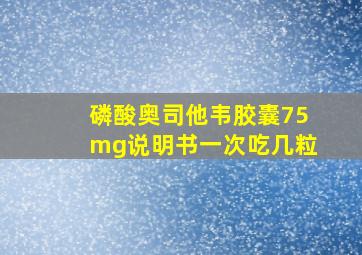 磷酸奥司他韦胶囊75mg说明书一次吃几粒