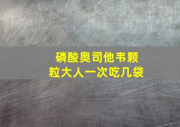 磷酸奥司他韦颗粒大人一次吃几袋