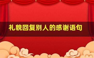 礼貌回复别人的感谢语句