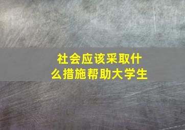 社会应该采取什么措施帮助大学生