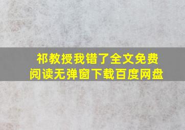 祁教授我错了全文免费阅读无弹窗下载百度网盘