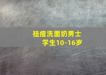 祛痘洗面奶男士学生10-16岁