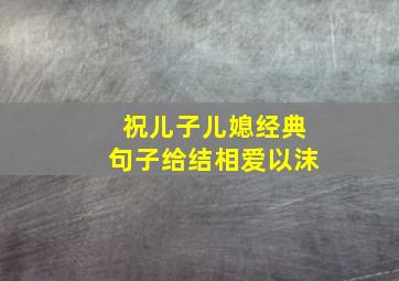 祝儿子儿媳经典句子给结相爱以沫