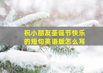 祝小朋友圣诞节快乐的短句英语版怎么写