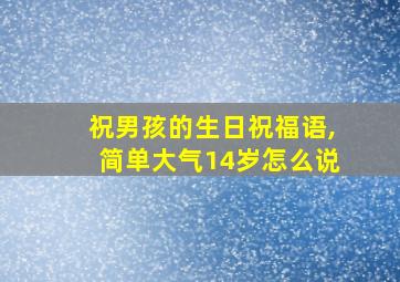 祝男孩的生日祝福语,简单大气14岁怎么说