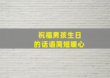 祝福男孩生日的话语简短暖心