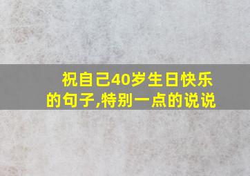 祝自己40岁生日快乐的句子,特别一点的说说