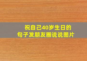 祝自己40岁生日的句子发朋友圈说说图片