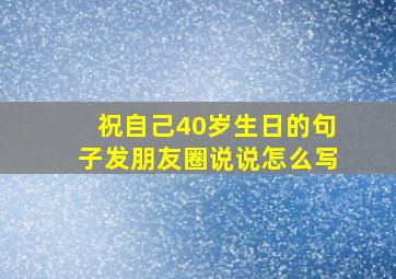 祝自己40岁生日的句子发朋友圈说说怎么写