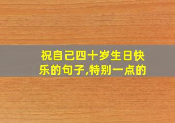 祝自己四十岁生日快乐的句子,特别一点的