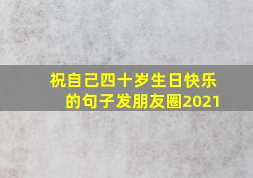 祝自己四十岁生日快乐的句子发朋友圈2021