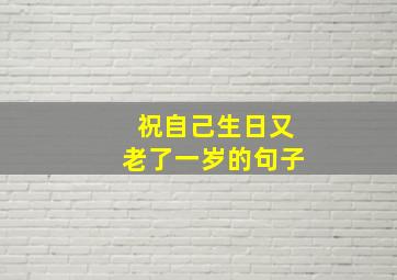 祝自己生日又老了一岁的句子