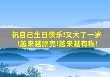 祝自己生日快乐!又大了一岁!越来越漂亮!越来越有钱!