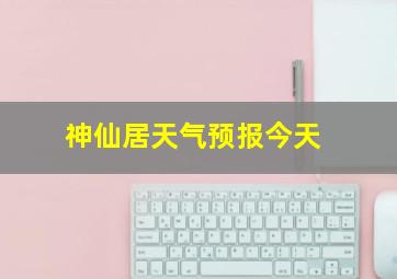 神仙居天气预报今天