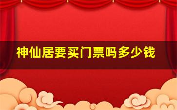 神仙居要买门票吗多少钱