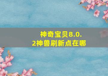 神奇宝贝8.0.2神兽刷新点在哪