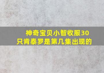 神奇宝贝小智收服30只肯泰罗是第几集出现的