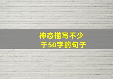 神态描写不少于50字的句子