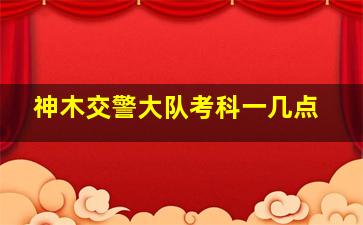 神木交警大队考科一几点