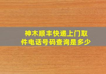 神木顺丰快递上门取件电话号码查询是多少