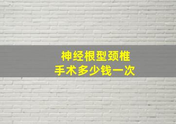 神经根型颈椎手术多少钱一次