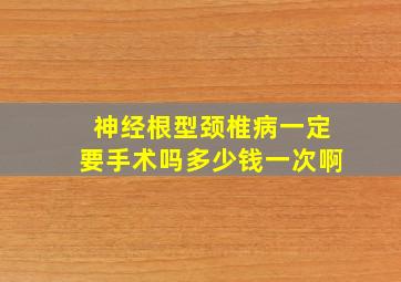 神经根型颈椎病一定要手术吗多少钱一次啊