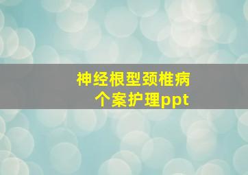 神经根型颈椎病个案护理ppt