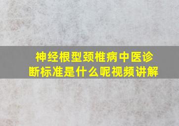 神经根型颈椎病中医诊断标准是什么呢视频讲解